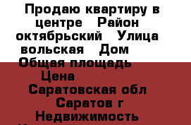 Продаю квартиру в центре › Район ­ октябрьский › Улица ­ вольская › Дом ­ 69 › Общая площадь ­ 48 › Цена ­ 1 400 000 - Саратовская обл., Саратов г. Недвижимость » Квартиры продажа   